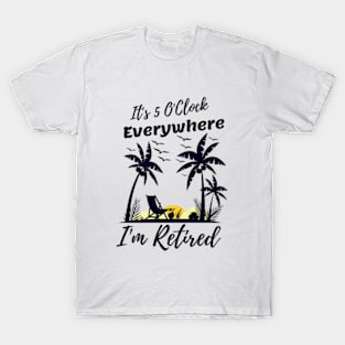 It's 5 O'Clock Everywhere I'm Retired T-Shirt